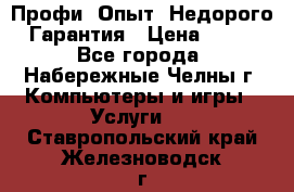 Профи. Опыт. Недорого. Гарантия › Цена ­ 100 - Все города, Набережные Челны г. Компьютеры и игры » Услуги   . Ставропольский край,Железноводск г.